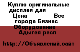 Куплю оригинальные дисплеи для Samsung  › Цена ­ 100 000 - Все города Бизнес » Оборудование   . Адыгея респ.